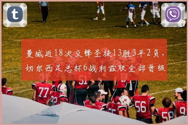 曼城近18次交锋圣徒13胜3平2负，切尔西足总杯6战利兹联全部晋级