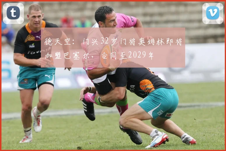德天空：门兴32岁门将奥姆林即将加盟巴塞尔，合同至2029年