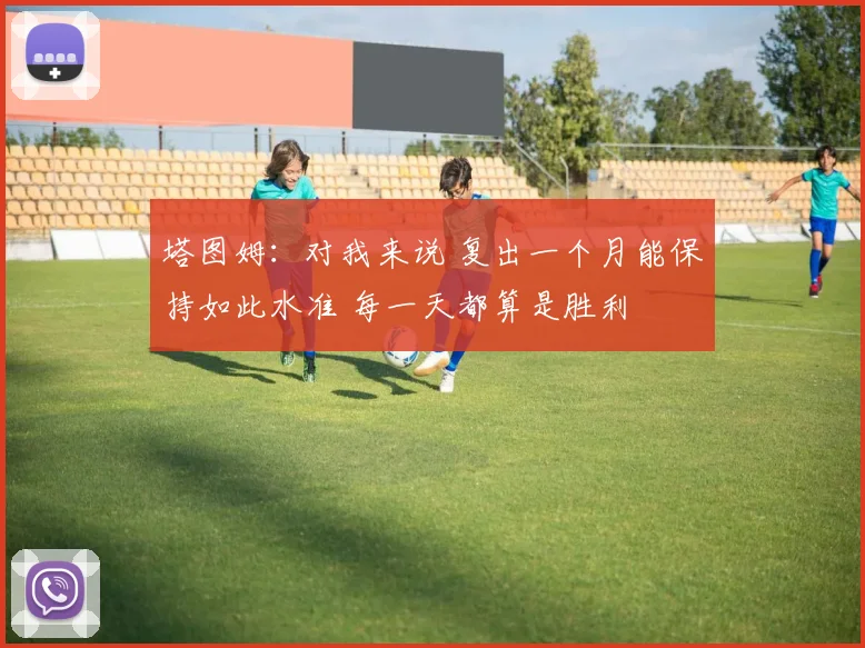 塔图姆：对我来说 复出一个月能保持如此水准 每一天都算是胜利